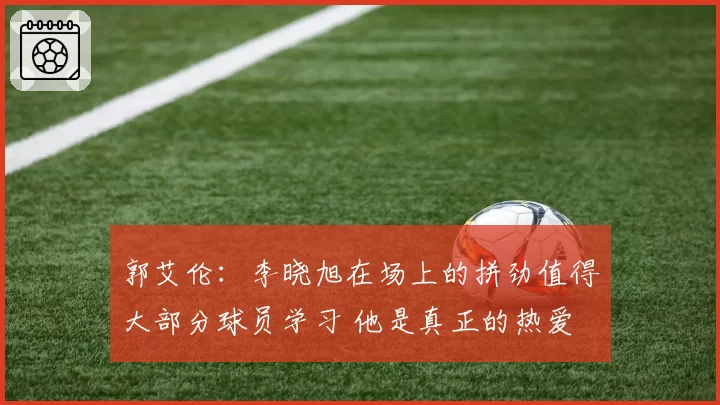 郭艾伦：李晓旭在场上的拼劲值得大部分球员学习 他是真正的热爱