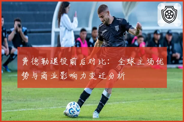 费德勒退役前后对比:全球主场优势与商业影响力变迁分析