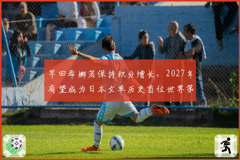 早田希娜若保持积分增长，2027年有望成为日本女单历史首位世界第一