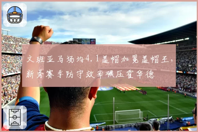文班亚马场均4.1盖帽加冕盖帽王，新秀赛季防守效率碾压霍华德