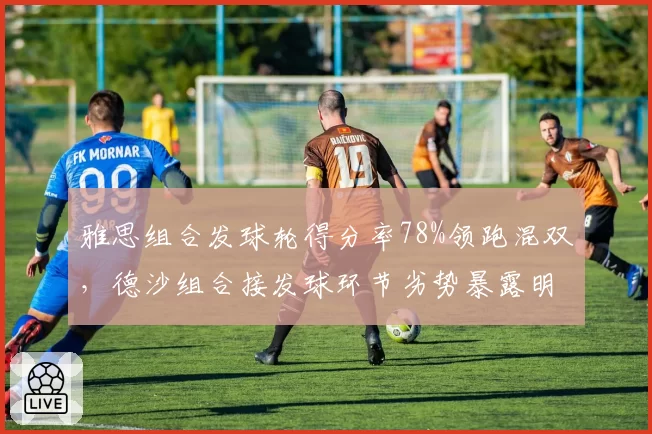 雅思组合发球轮得分率78%领跑混双，德沙组合接发球环节劣势暴露明显