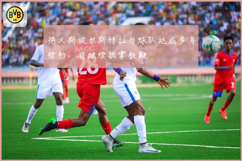热火斯波尔斯特拉与球队达成多年续约,将继续执掌教鞭