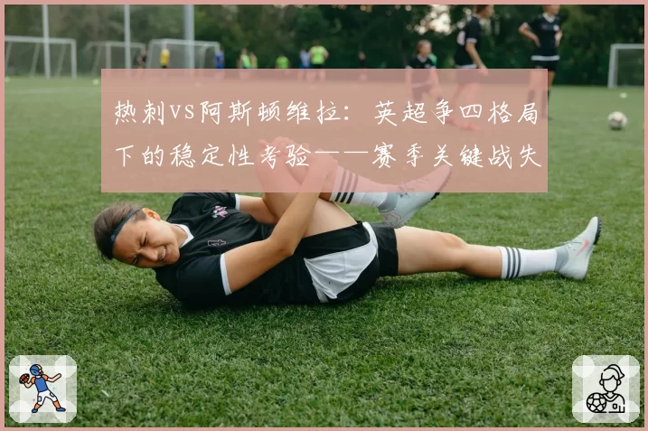 热刺vs阿斯顿维拉:英超争四格局下的稳定性考验——赛季关键战失分对比