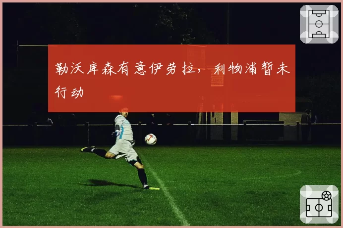 勒沃库森有意伊劳拉，利物浦暂未行动