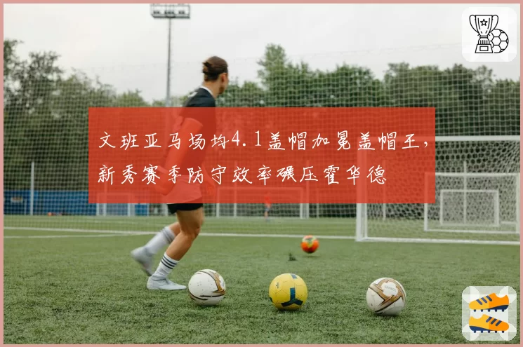 文班亚马场均4.1盖帽加冕盖帽王，新秀赛季防守效率碾压霍华德