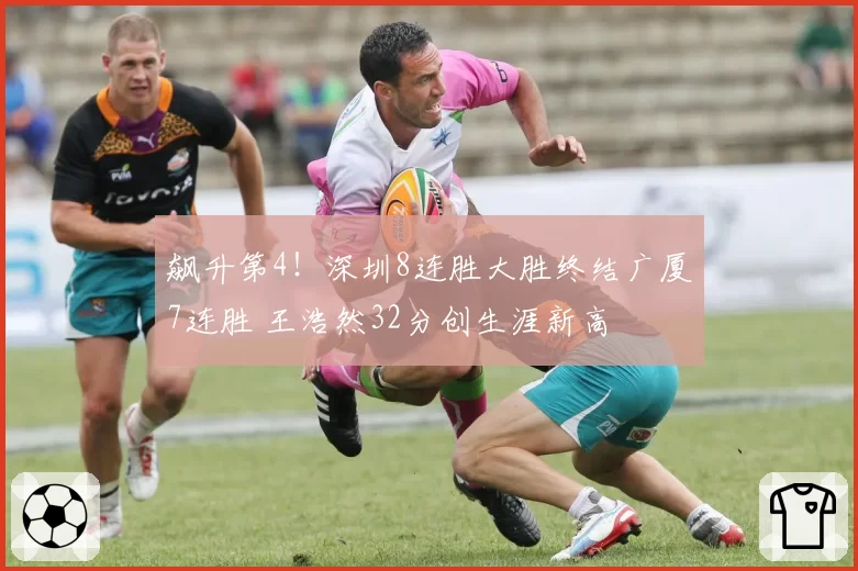 飙升第4!深圳8连胜大胜终结广厦7连胜 王浩然32分创生涯新高