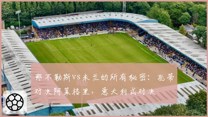 那不勒斯vs米兰的所有秘密：孔蒂对决阿莱格里，意大利式对决